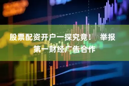 股票配资开户一探究竟！  举报  第一财经广告合作