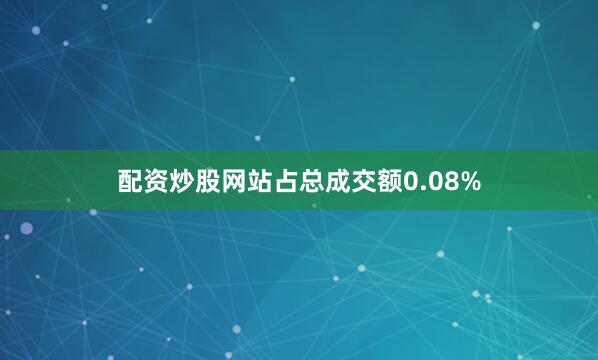 配资炒股网站占总成交额0.08%