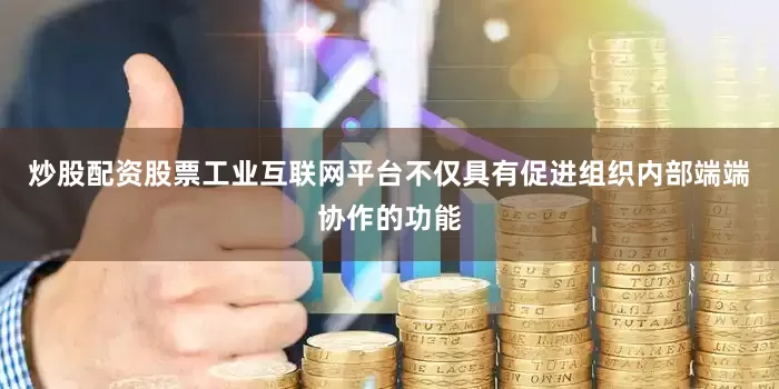 炒股配资股票工业互联网平台不仅具有促进组织内部端端协作的功能