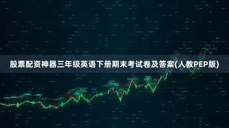 股票配资神器三年级英语下册期末考试卷及答案(人教PEP版)