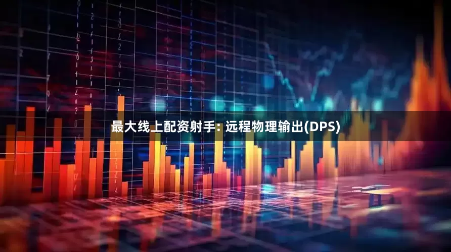 最大线上配资射手: 远程物理输出(DPS)