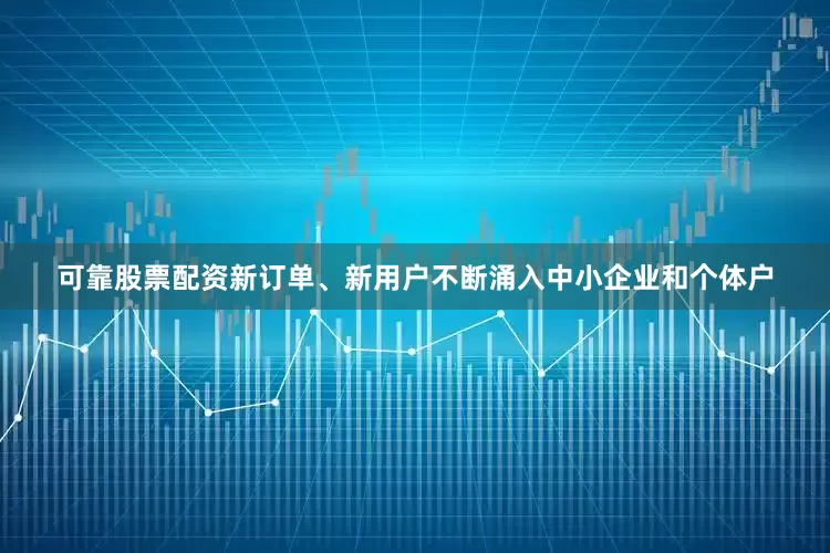 可靠股票配资新订单、新用户不断涌入中小企业和个体户