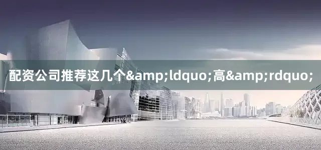 配资公司推荐这几个&ldquo;高&rdquo;