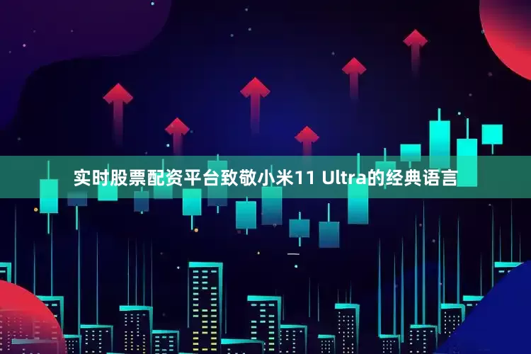 实时股票配资平台致敬小米11 Ultra的经典语言