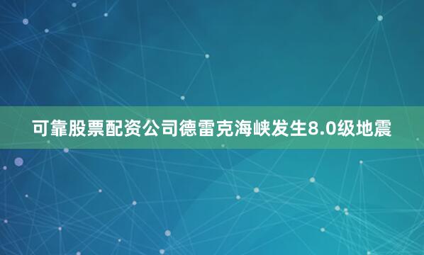 可靠股票配资公司德雷克海峡发生8.0级地震