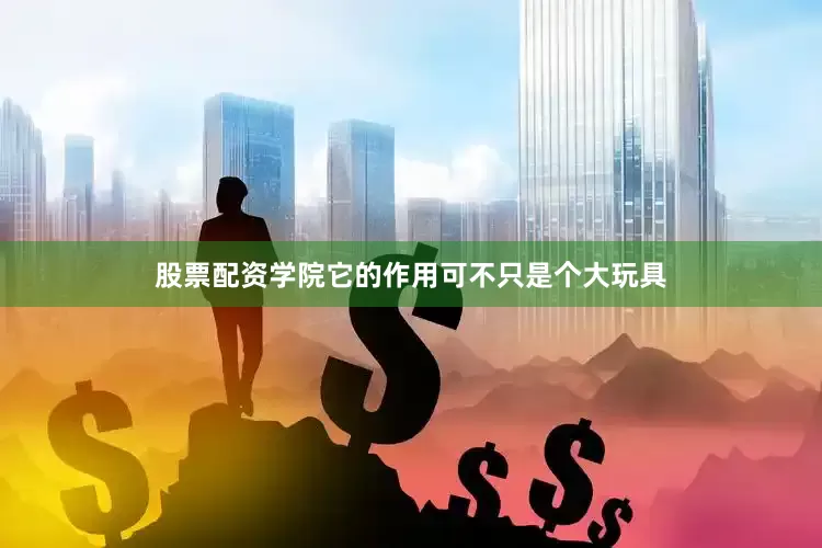股票配资学院它的作用可不只是个大玩具
