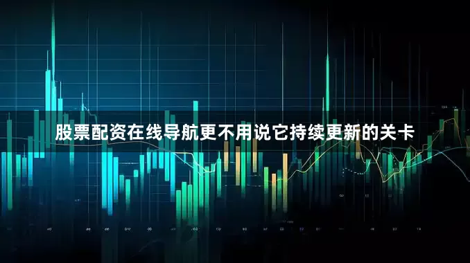股票配资在线导航更不用说它持续更新的关卡